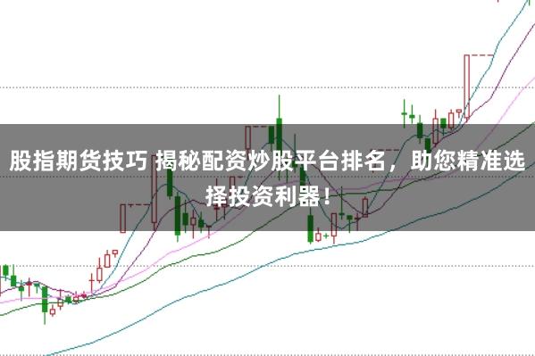 股指期货技巧 揭秘配资炒股平台排名,助您精准选择投资利器!