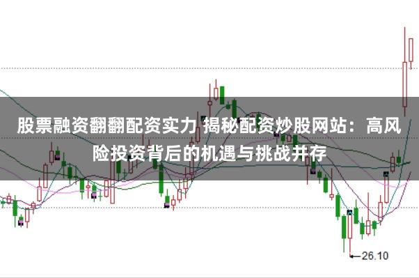 股票融资翻翻配资实力 揭秘配资炒股网站:高风险投资背后的机遇与挑战并存
