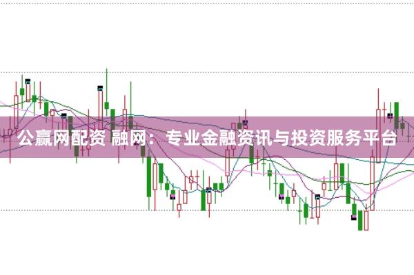 公赢网配资 融网：专业金融资讯与投资服务平台