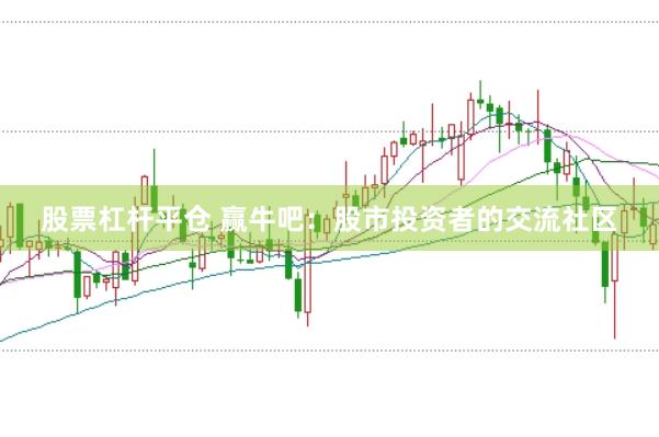 股票杠杆平仓 赢牛吧：股市投资者的交流社区