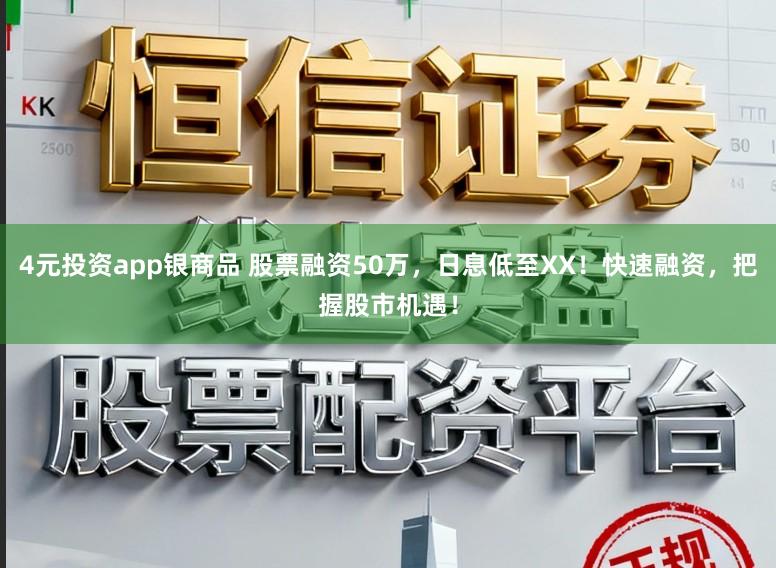 4元投资app银商品 股票融资50万，日息低至XX！快速融资，把握股市机遇！