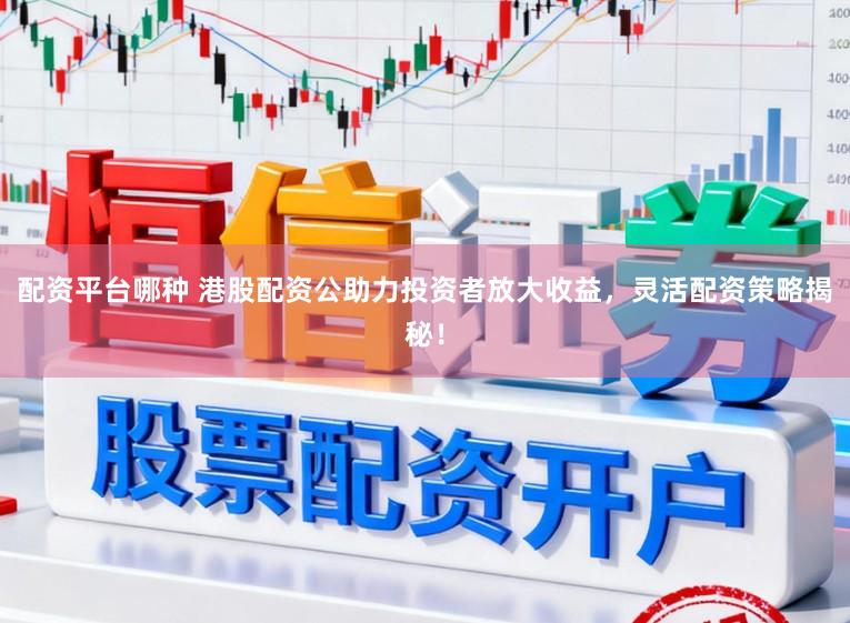 配资平台哪种 港股配资公助力投资者放大收益,灵活配资策略揭秘!