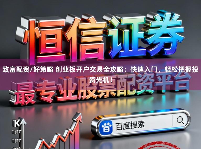 致富配资/好策略 创业板开户交易全攻略:快速入门,轻松把握投资先机!