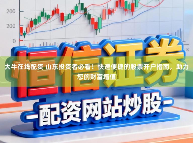 大牛在线配资 山东投资者必看！快速便捷的股票开户指南，助力您的财富增值