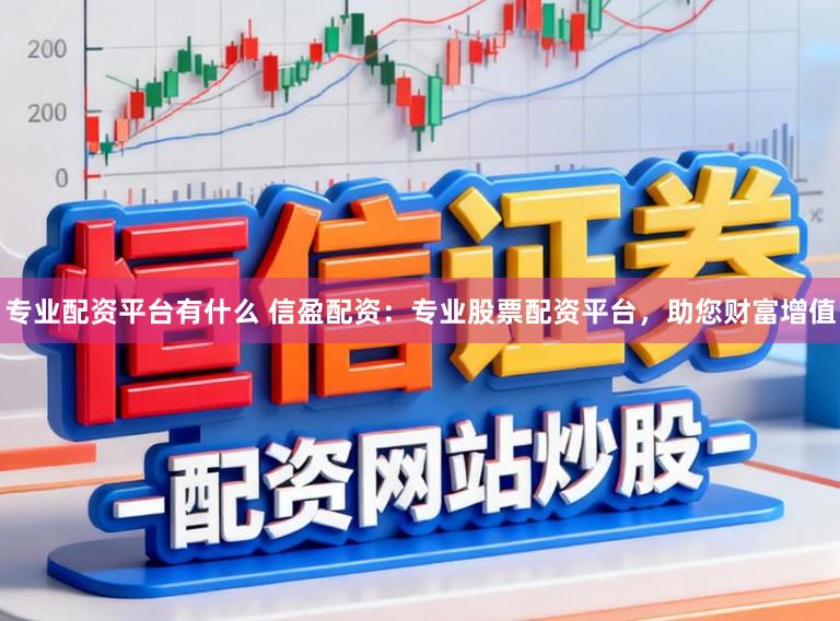 专业配资平台有什么 信盈配资：专业股票配资平台，助您财富增值