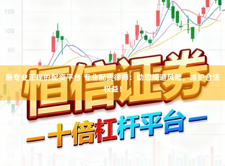 最专业正规的配资平台 专业配资律师:助您规避风险,维护合法权益!