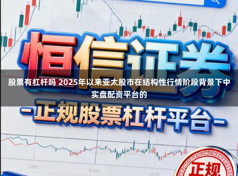 股票有杠杆吗 2025年以来亚太股市在结构性行情阶段背景下中实盘配资平台的