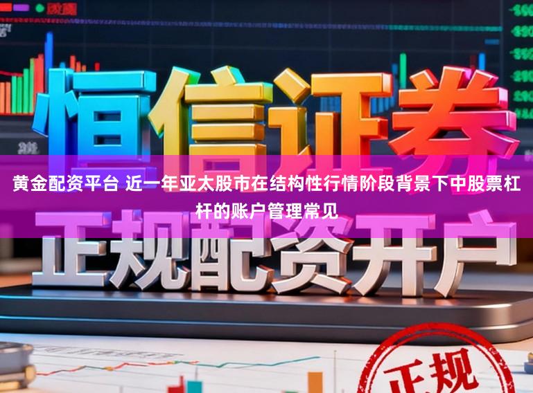 黄金配资平台 近一年亚太股市在结构性行情阶段背景下中股票杠杆的账户管理常见