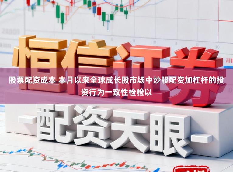 股票配资成本 本月以来全球成长股市场中炒股配资加杠杆的投资行为一致性检验以