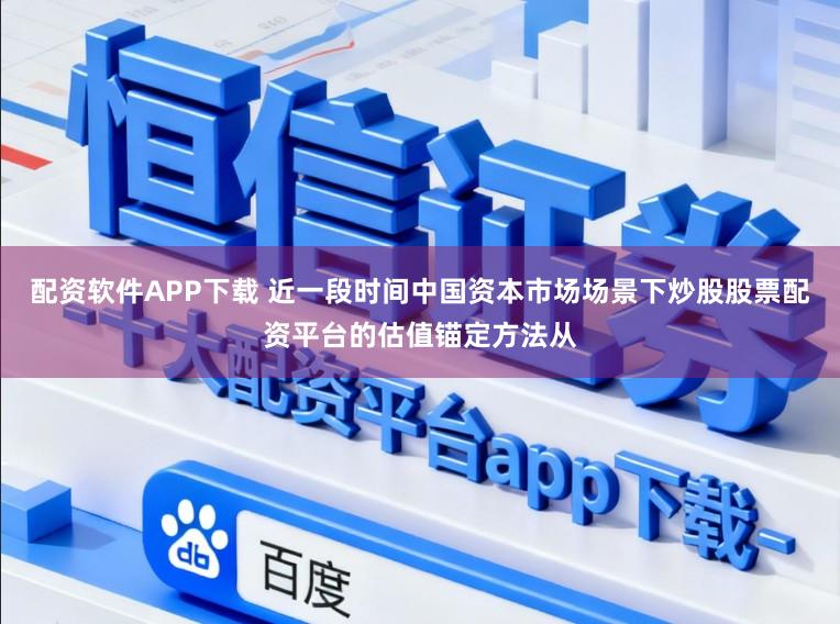 配资软件APP下载 近一段时间中国资本市场场景下炒股股票配资平台的估值锚定方法从