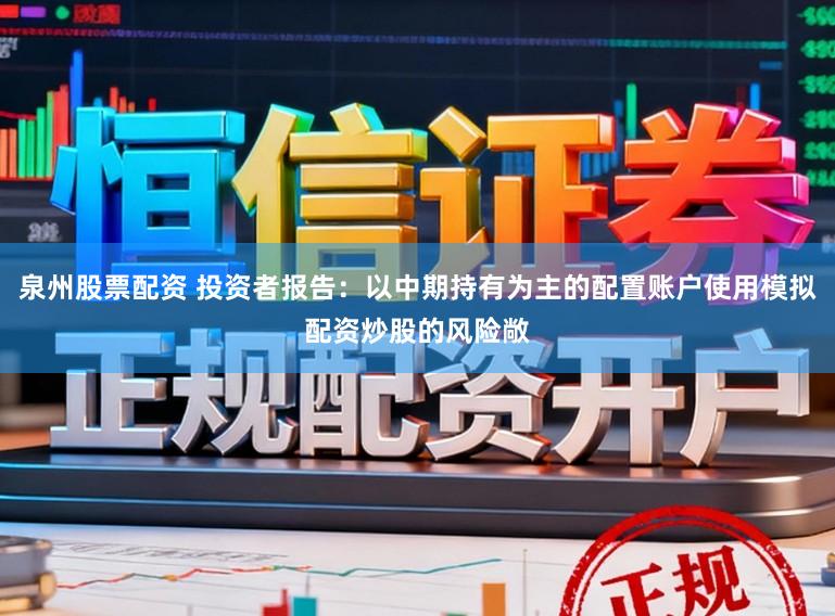 泉州股票配资 投资者报告：以中期持有为主的配置账户使用模拟配资炒股的风险敞