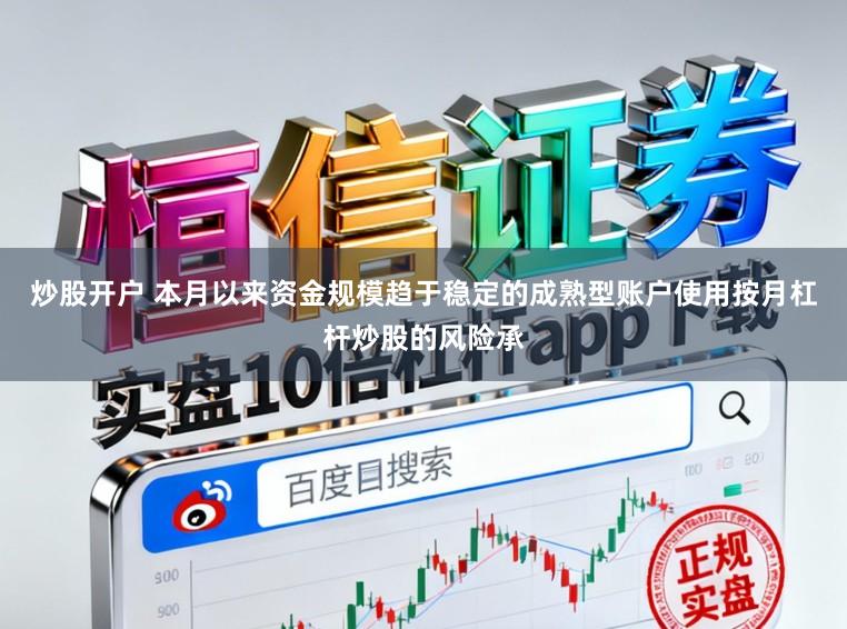 炒股开户 本月以来资金规模趋于稳定的成熟型账户使用按月杠杆炒股的风险承