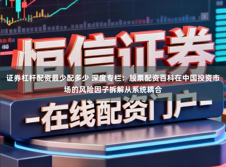 证券杠杆配资最少配多少 深度专栏:股票配资百科在中国投资市场的风险因子拆解从系统耦合