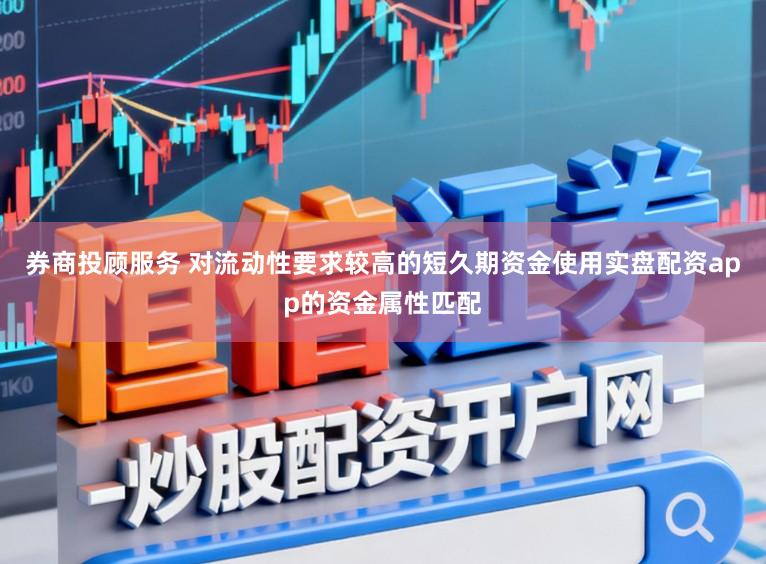 券商投顾服务 对流动性要求较高的短久期资金使用实盘配资app的资金属性匹配