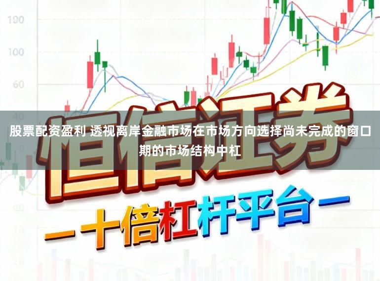 股票配资盈利 透视离岸金融市场在市场方向选择尚未完成的窗口期的市场结构中杠