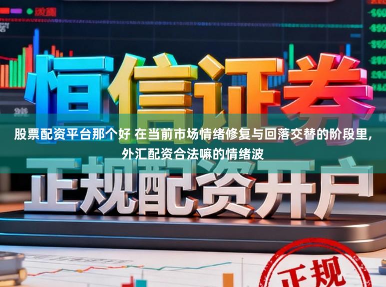 股票配资平台那个好 在当前市场情绪修复与回落交替的阶段里,外汇配资合法嘛的情绪波