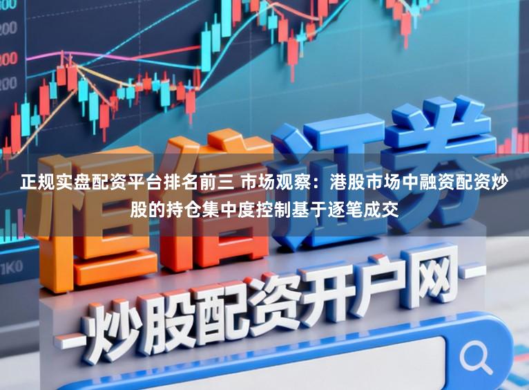 正规实盘配资平台排名前三 市场观察:港股市场中融资配资炒股的持仓集中度控制基于逐笔成交