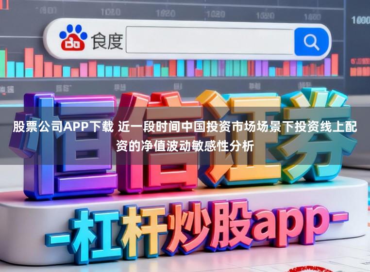 股票公司APP下载 近一段时间中国投资市场场景下投资线上配资的净值波动敏感性分析
