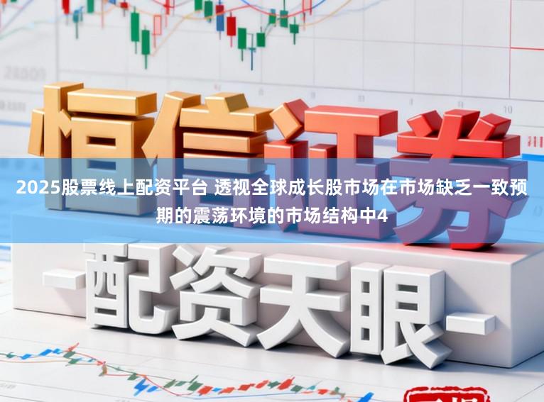 2025股票线上配资平台 透视全球成长股市场在市场缺乏一致预期的震荡环境的市场结构中4