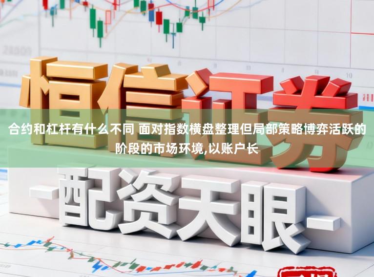 合约和杠杆有什么不同 面对指数横盘整理但局部策略博弈活跃的阶段的市场环境，以账户长