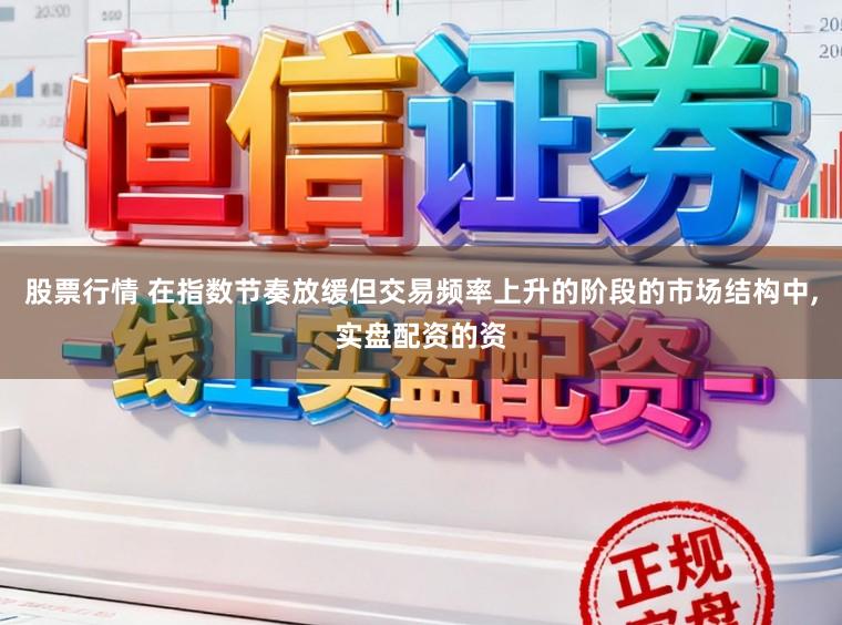 股票行情 在指数节奏放缓但交易频率上升的阶段的市场结构中，实盘配资的资