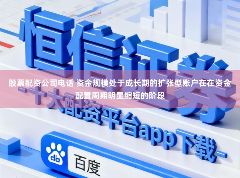 股票配资公司电话 资金规模处于成长期的扩张型账户在在资金配置周期明显缩短的阶段