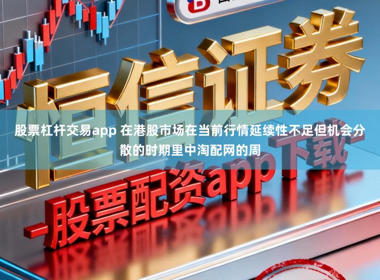 股票杠杆交易app 在港股市场在当前行情延续性不足但机会分散的时期里中淘配网的周