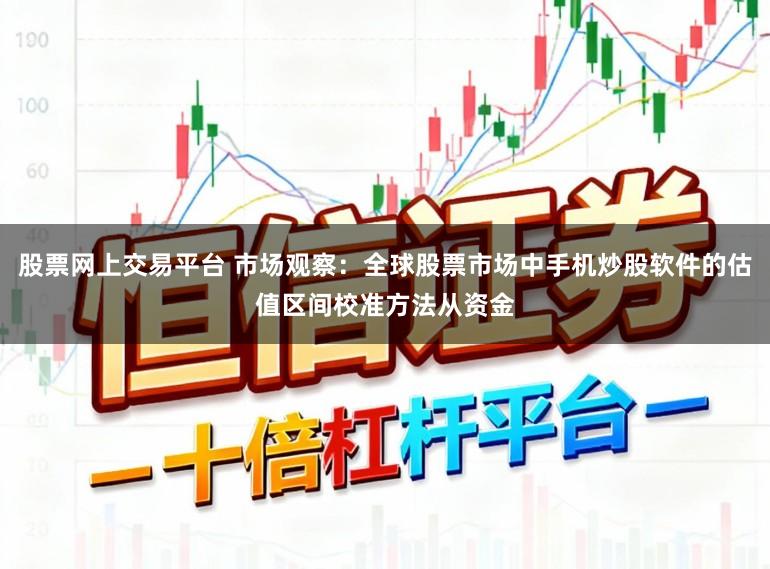 股票网上交易平台 市场观察：全球股票市场中手机炒股软件的估值区间校准方法从资金