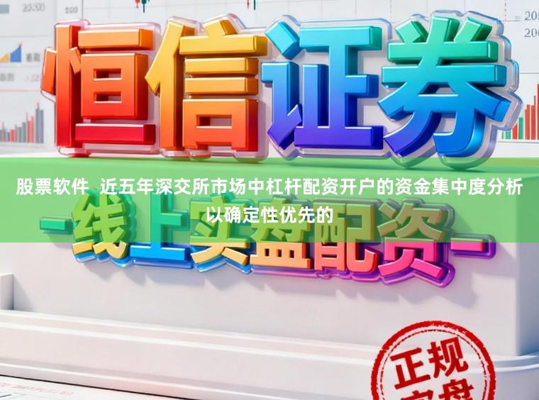 股票软件  近五年深交所市场中杠杆配资开户的资金集中度分析以确定性优先的