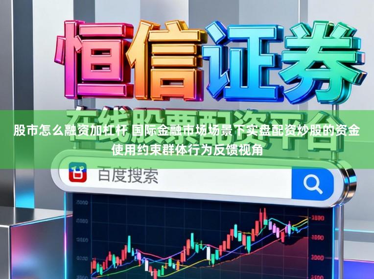 股市怎么融资加杠杆 国际金融市场场景下实盘配资炒股的资金使用约束群体行为反馈视角