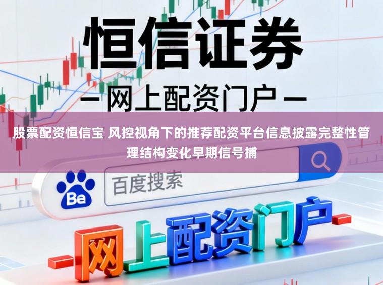 股票配资恒信宝 风控视角下的推荐配资平台信息披露完整性管理结构变化早期信号捕