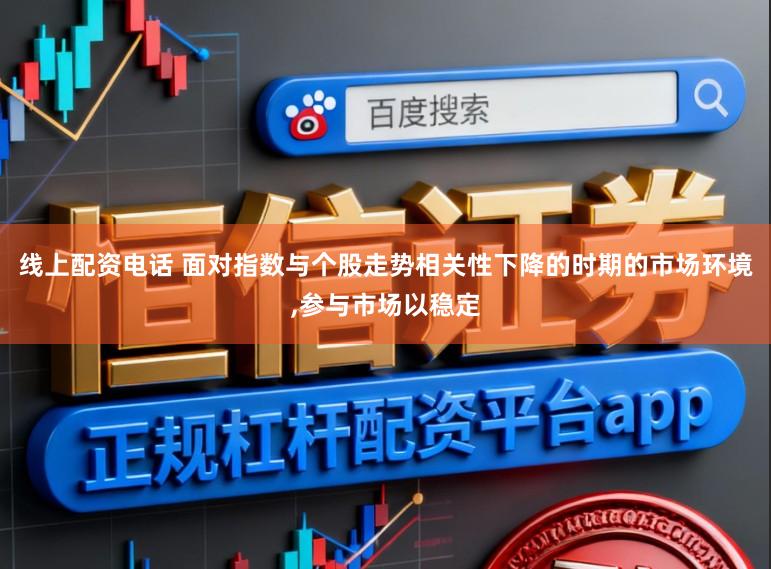线上配资电话 面对指数与个股走势相关性下降的时期的市场环境，参与市场以稳定