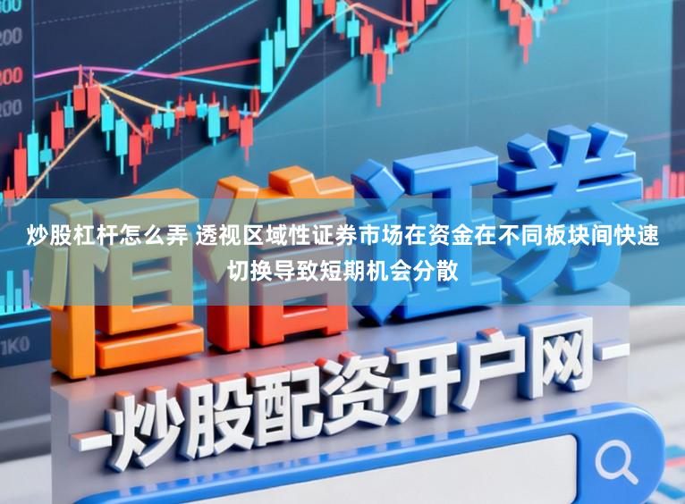 炒股杠杆怎么弄 透视区域性证券市场在资金在不同板块间快速切换导致短期机会分散