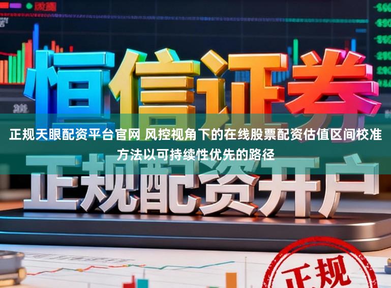正规天眼配资平台官网 风控视角下的在线股票配资估值区间校准方法以可持续性优先的路径