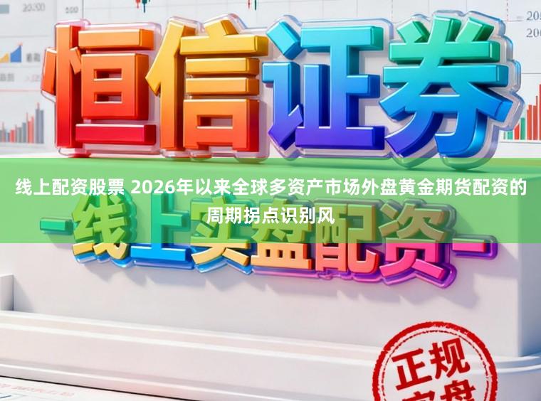 线上配资股票 2026年以来全球多资产市场外盘黄金期货配资的周期拐点识别风