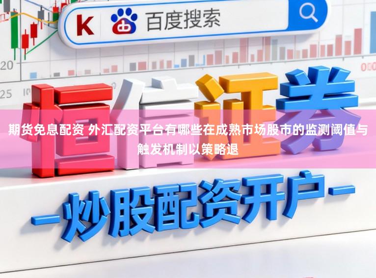 期货免息配资 外汇配资平台有哪些在成熟市场股市的监测阈值与触发机制以策略退
