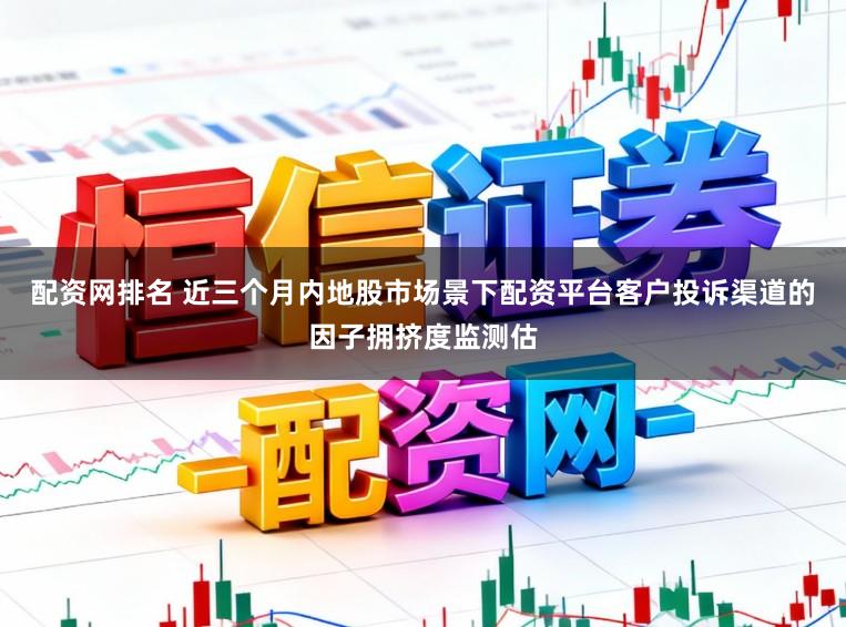 配资网排名 近三个月内地股市场景下配资平台客户投诉渠道的因子拥挤度监测估