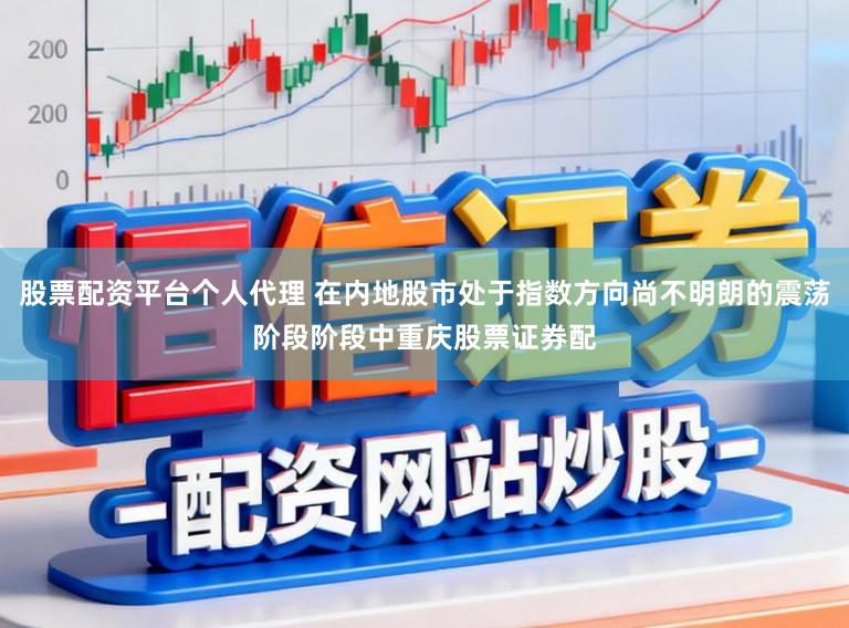 股票配资平台个人代理 在内地股市处于指数方向尚不明朗的震荡阶段阶段中重庆股票证券配
