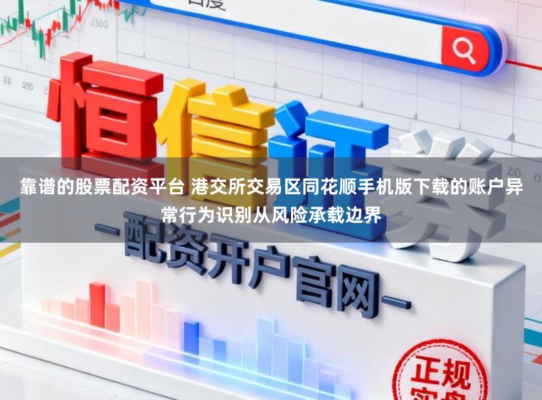 靠谱的股票配资平台 港交所交易区同花顺手机版下载的账户异常行为识别从风险承载边界