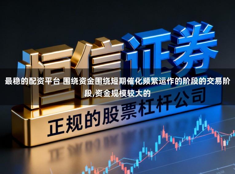 最稳的配资平台 围绕资金围绕短期催化频繁运作的阶段的交易阶段，资金规模较大的