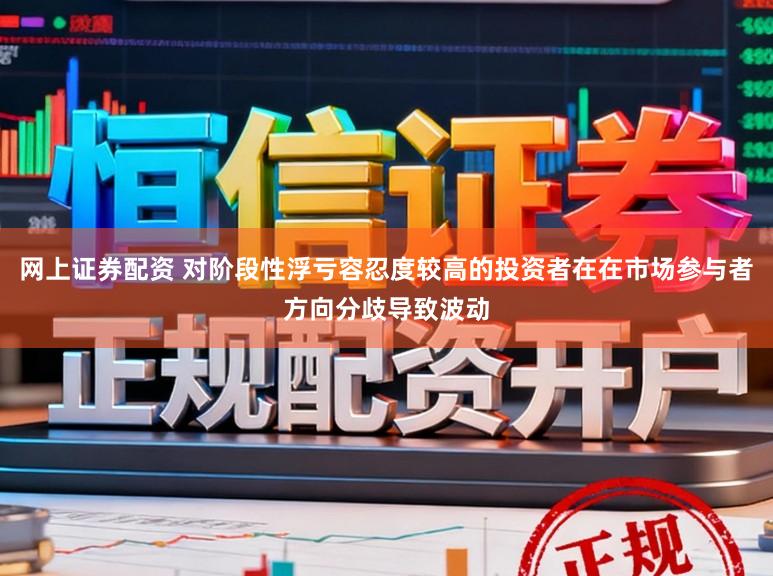 网上证券配资 对阶段性浮亏容忍度较高的投资者在在市场参与者方向分歧导致波动