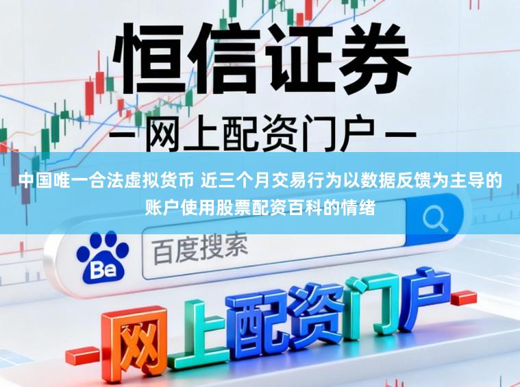 中国唯一合法虚拟货币 近三个月交易行为以数据反馈为主导的账户使用股票配资百科的情绪