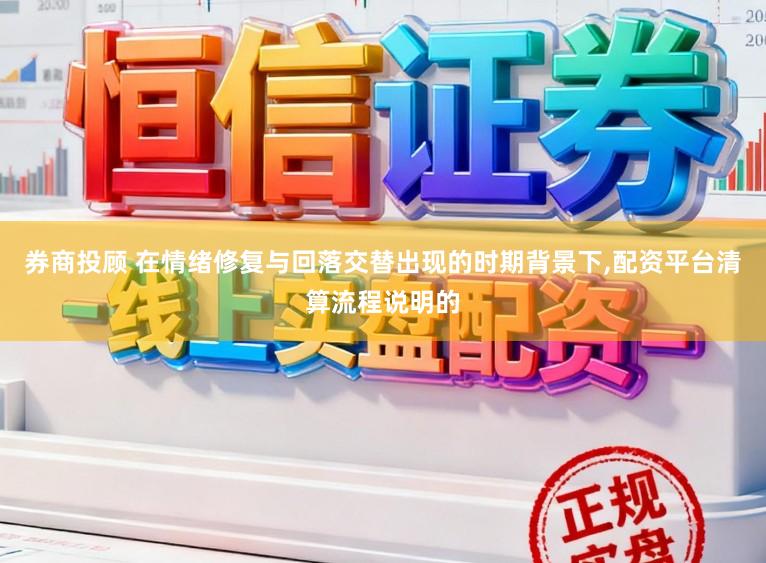 券商投顾 在情绪修复与回落交替出现的时期背景下，配资平台清算流程说明的