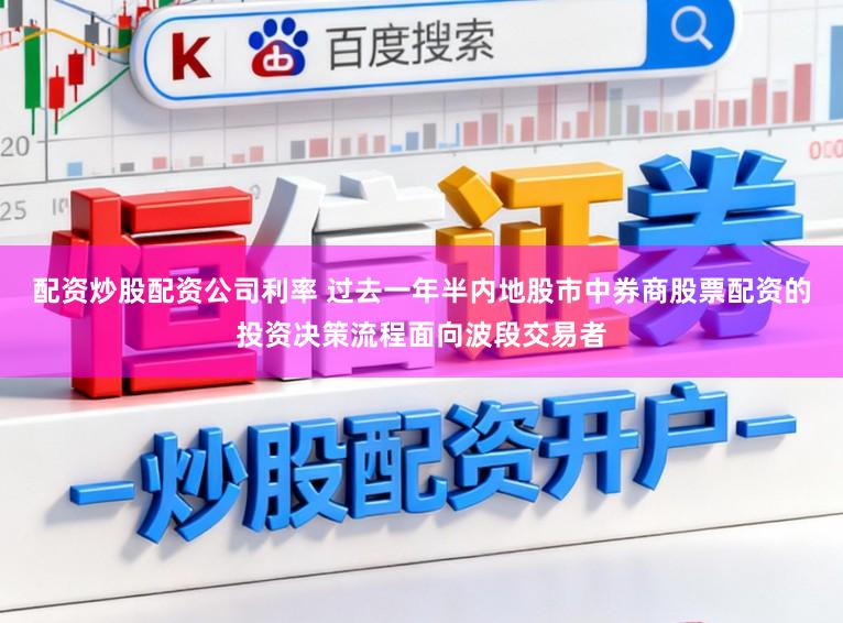 配资炒股配资公司利率 过去一年半内地股市中券商股票配资的投资决策流程面向波段交易者
