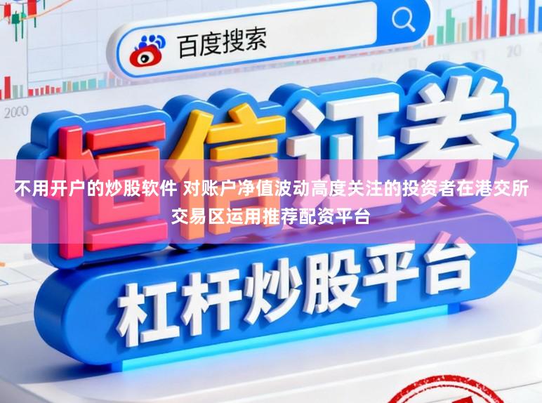 不用开户的炒股软件 对账户净值波动高度关注的投资者在港交所交易区运用推荐配资平台