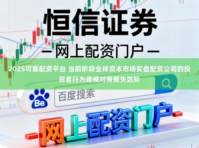 2025可靠配资平台 当前阶段全球资本市场实盘配资公司的投资者行为建模对策略失效阶