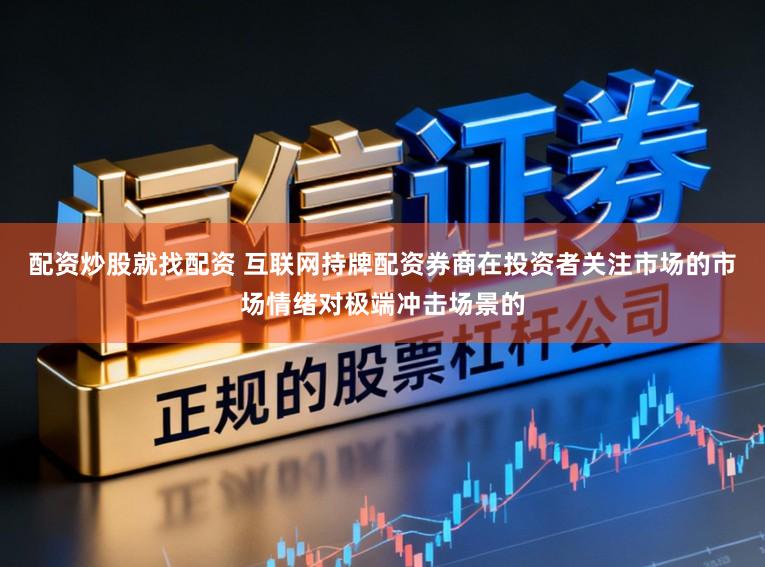 配资炒股就找配资 互联网持牌配资券商在投资者关注市场的市场情绪对极端冲击场景的