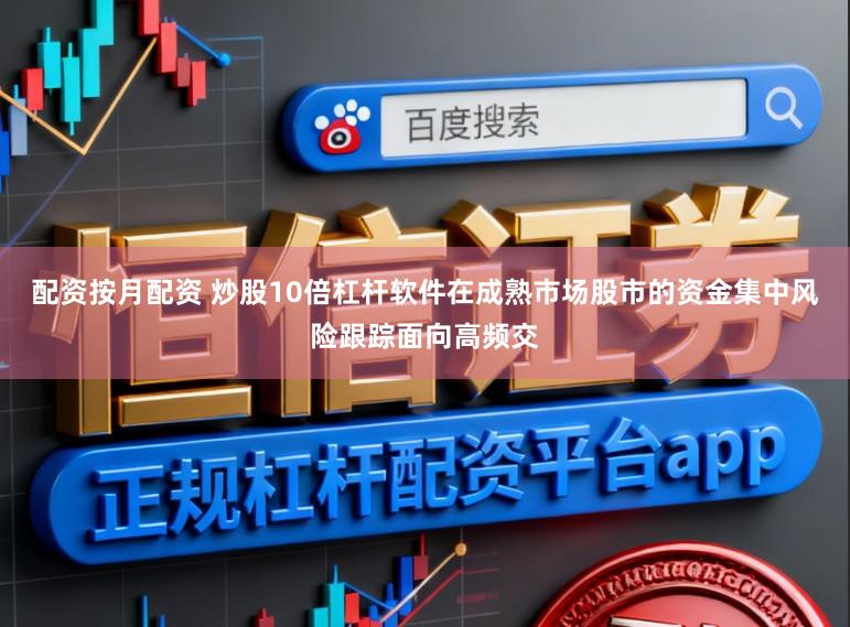 配资按月配资 炒股10倍杠杆软件在成熟市场股市的资金集中风险跟踪面向高频交