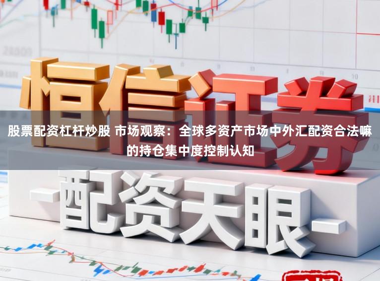 股票配资杠杆炒股 市场观察:全球多资产市场中外汇配资合法嘛的持仓集中度控制认知