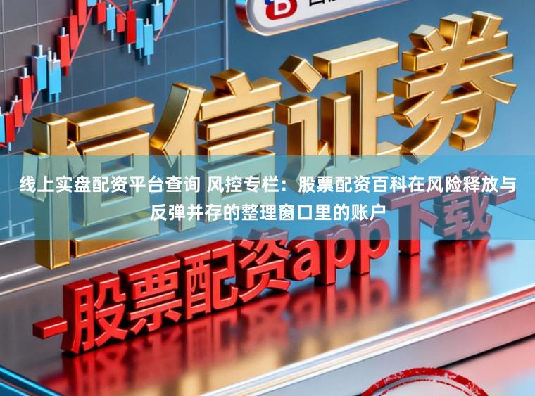 线上实盘配资平台查询 风控专栏：股票配资百科在风险释放与反弹并存的整理窗口里的账户